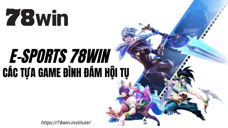 E-Sports 78WIN - Các tựa game đình đám hội tụ tại sảnh 