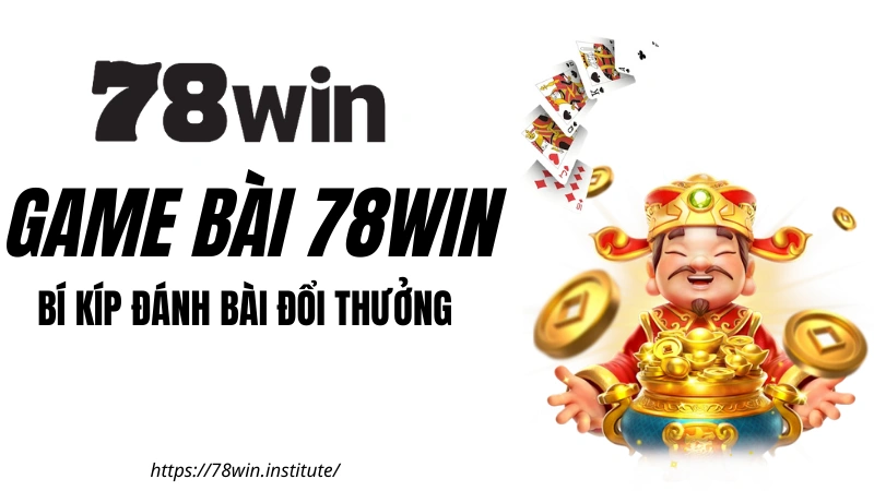 GAME BÀI 78WIN - Bí kíp đánh bài đổi thưởng từ cao thủ nhà cái 78WIN